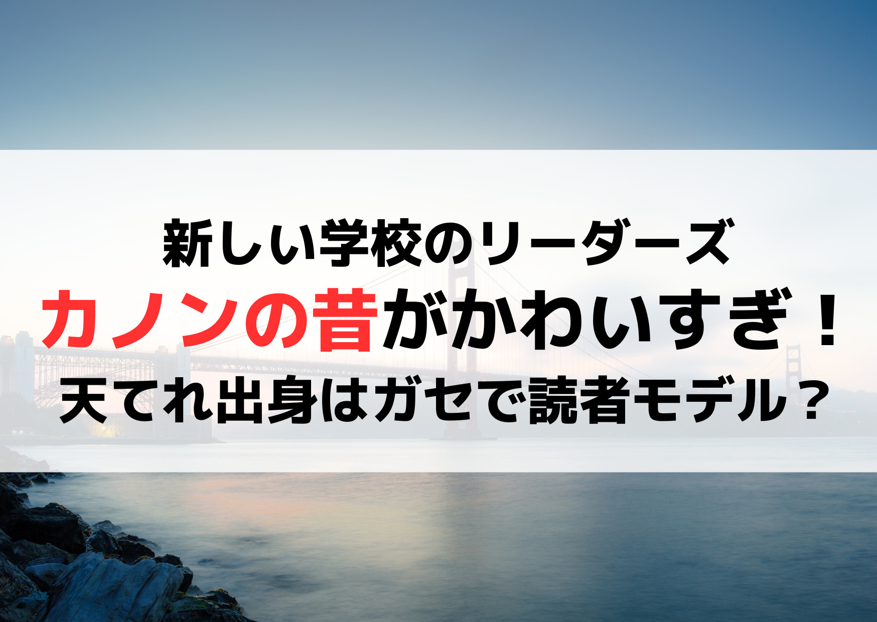 新しい学校のリーダーズのカノンの昔がかわいすぎ！天てれ出身はガセで読者モデル？