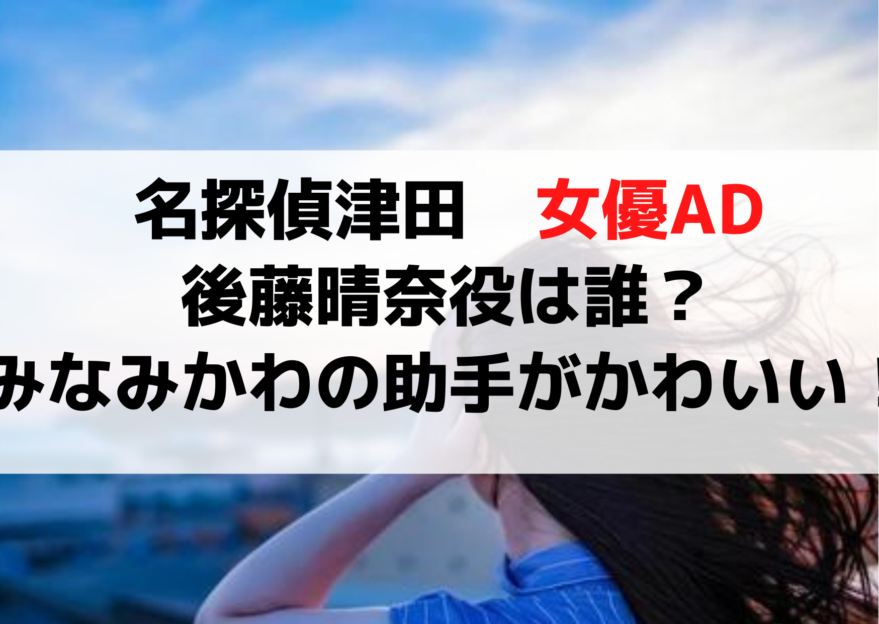 名探偵津田女優AD後藤晴奈役は誰？みなみかわの助手の吉良彩花がかわいい！