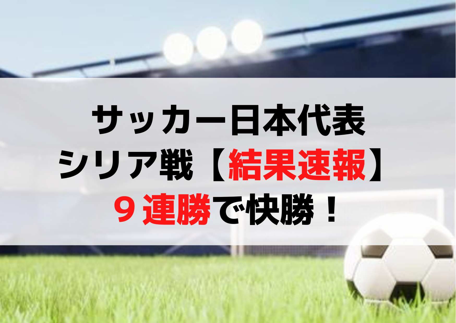 サッカー日本代表シリア戦【結果速報】９連勝で快勝！ハットトリックは？