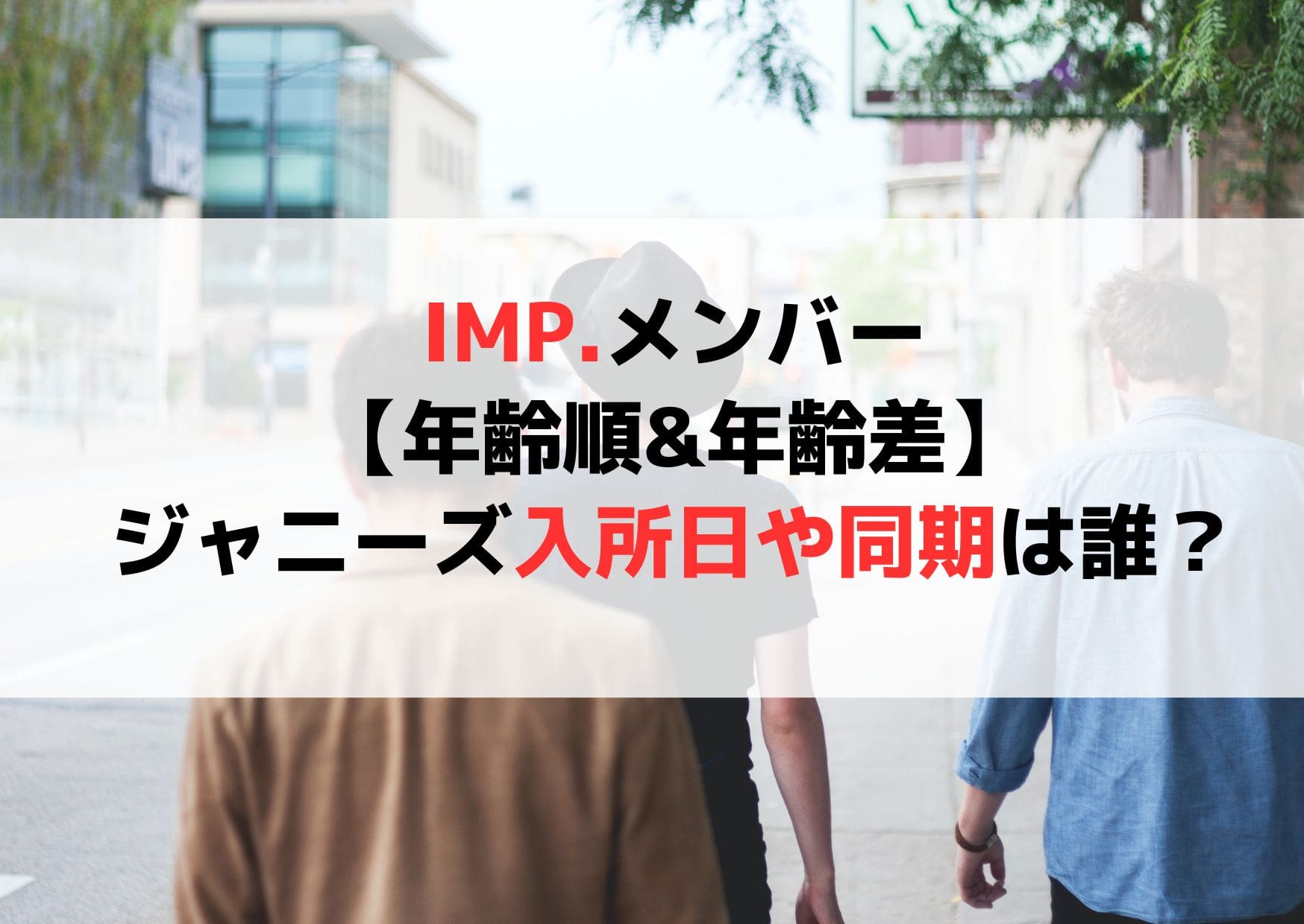 IMP.メンバー【年齢順&年齢差】ジャニーズ入所日や同期は誰？
