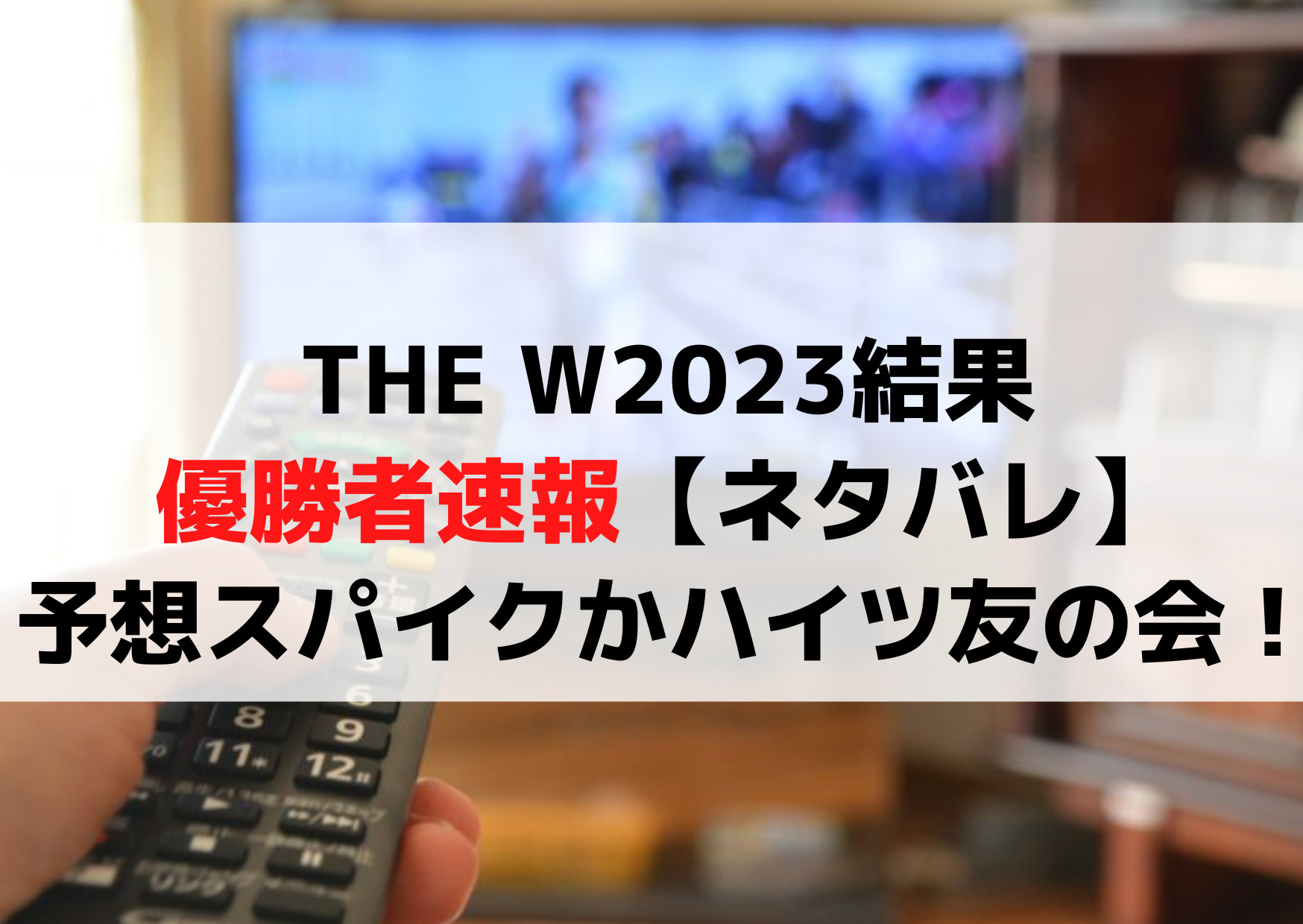 THE Wザダブリュー2023結果＆優勝者速報【ネタバレ】予想スパイクかハイツ友の会！