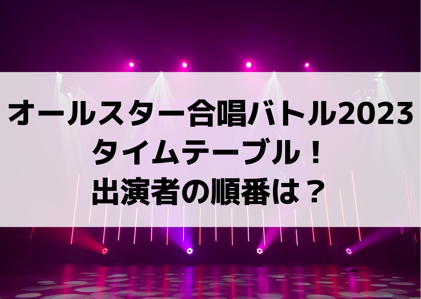 オールスター合唱バトル2023タイムテーブル！出演者の順番は？