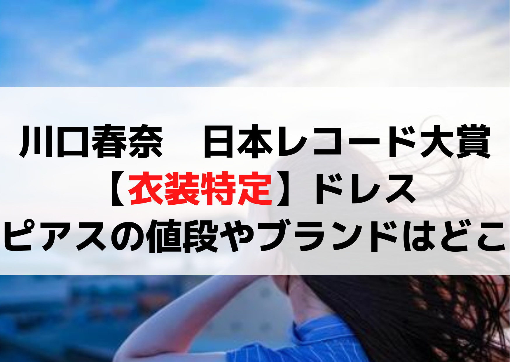 川口春奈日本レコード大賞【衣装特定】ドレスやワンピース・ピアスの値段やブランドはどこ？