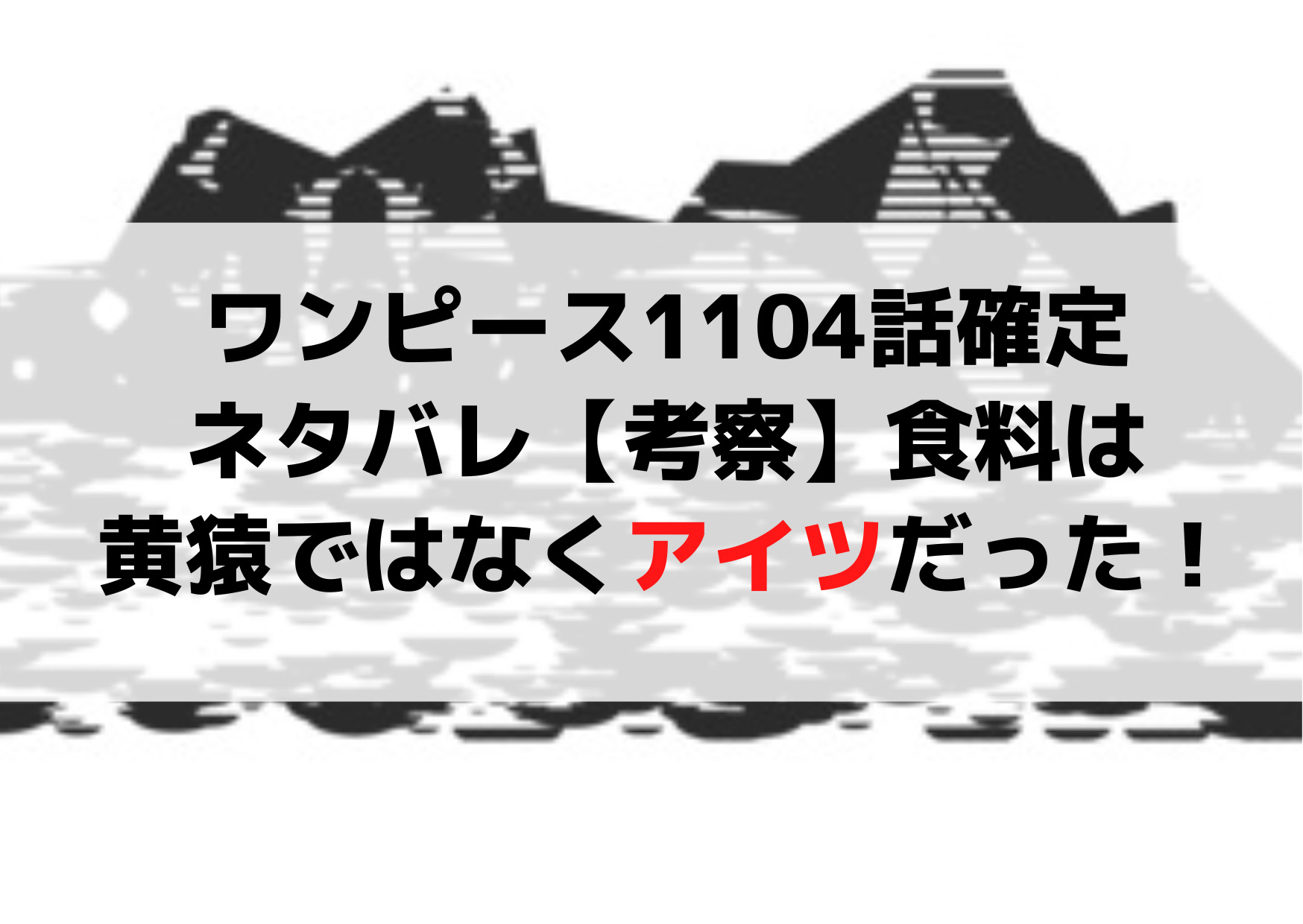 ワンピース1104話確定ネタバレraw【考察】食料は黄猿ではなくアイツだった！