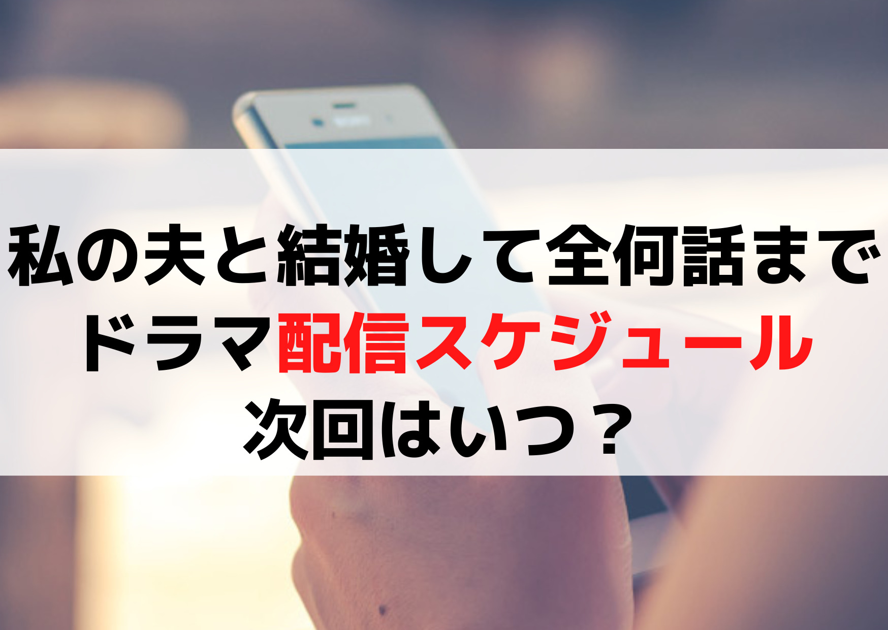 私の夫と結婚して全何話まで？ドラマ配信時間＆スケジュールや次回5話・6話はいつ？
