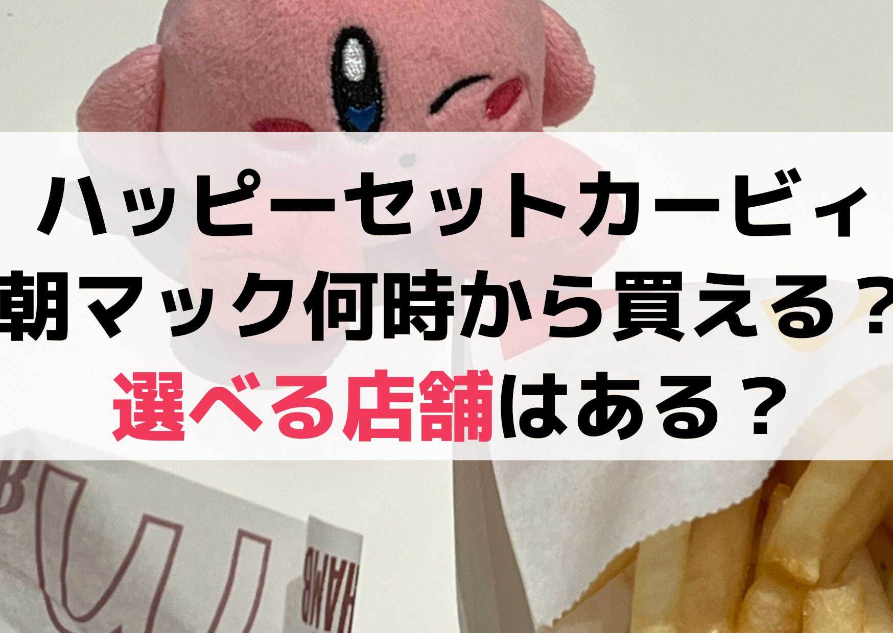 ハッピーセットカービィ朝マック何時からいつまで買える？選べる店舗はどこ？