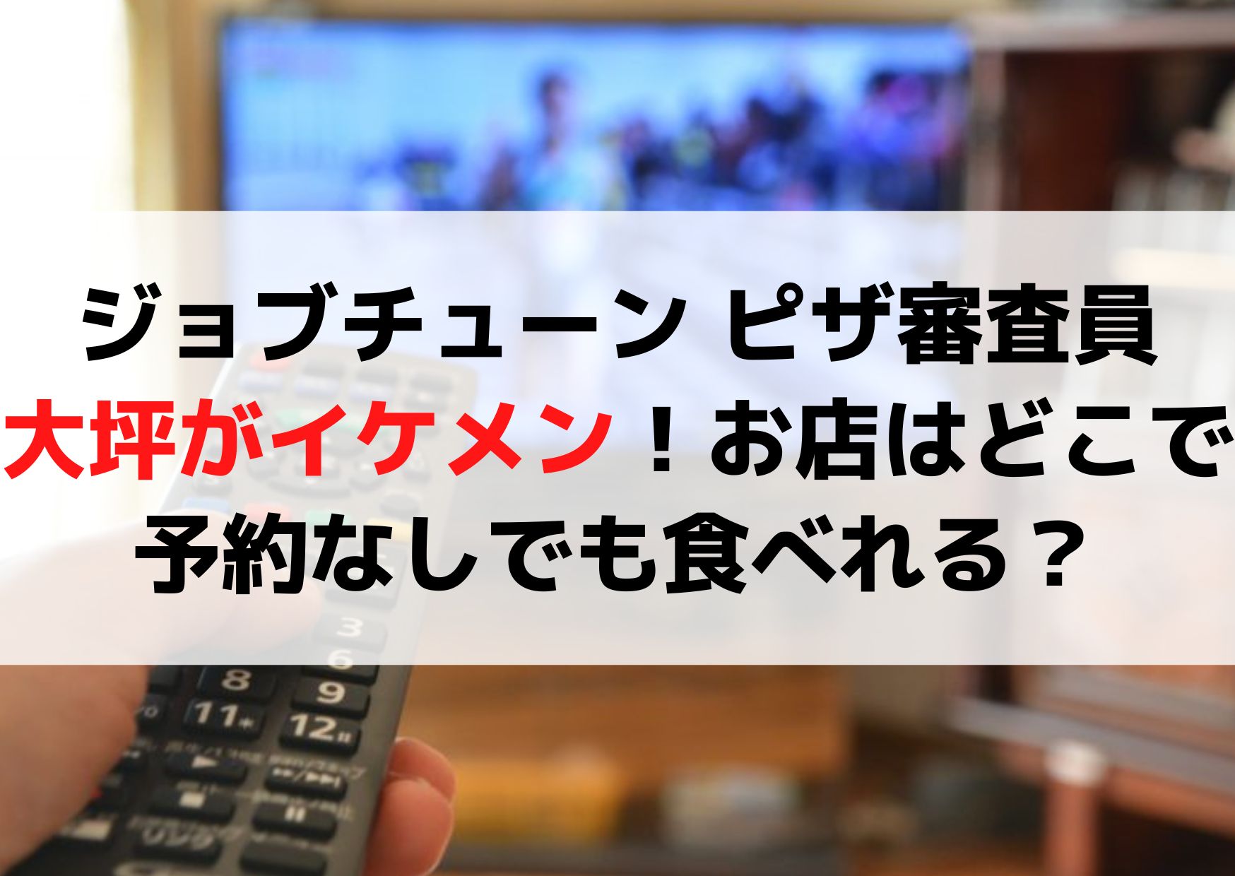 ジョブチューン ピザ審査員 大坪がイケメン！お店はどこで予約なしでも食べれる？