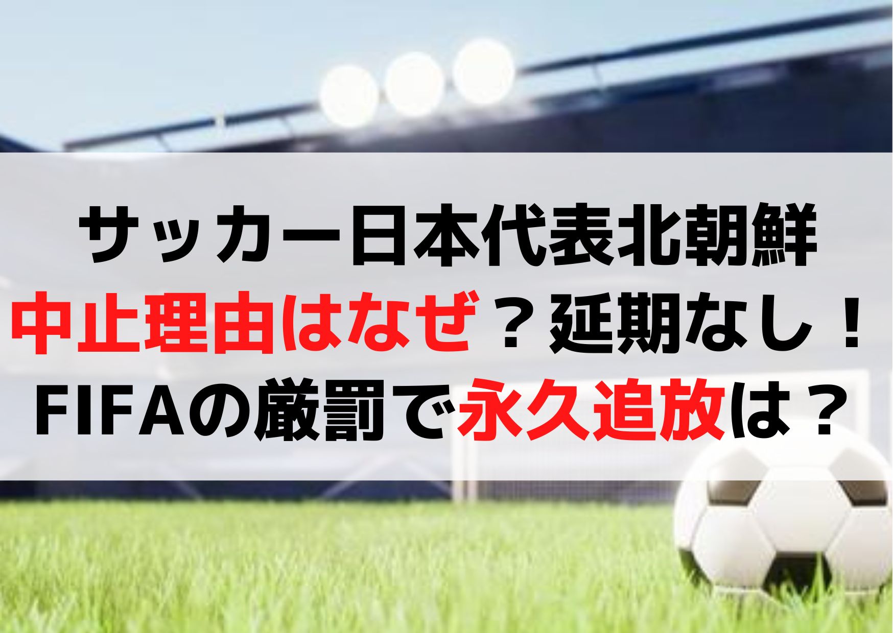 サッカー日本代表北朝鮮中止理由はなぜ？アウェイ戦は延期なしでFIFA厳罰で永久追放？