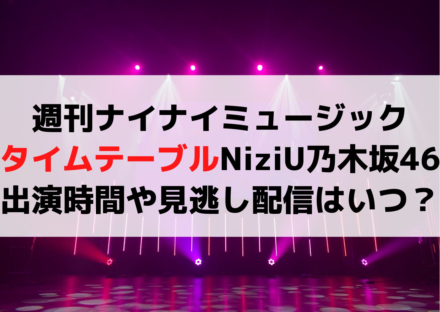 週刊ナイナイミュージック タイムテーブルNiziUや乃木坂46の出演時間や見逃し配信・再放送はいつ？