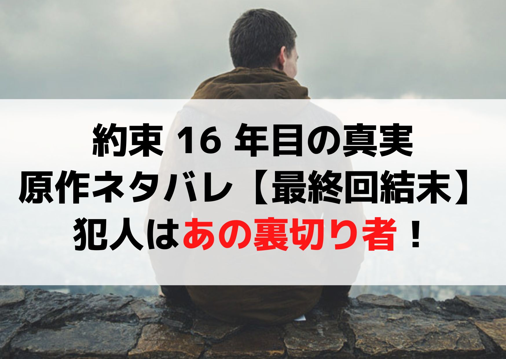 約束 16 年目の真実原作ネタバレ【最終回結末】犯人は裏切り者！